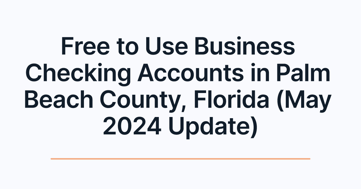 Free to Use Business Checking Accounts in Palm Beach County, Florida (May 2024 Update)